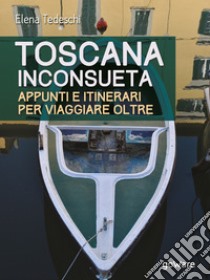 Toscana inconsueta. Appunti e itinerari per viaggiare oltre libro di Tedeschi Elena