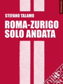 Roma-Zurigo solo andata libro di Talamo Stefano