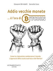 Addio vecchie monete... è l'ora di Bitcoin. Come le criptovalute cambieranno il mondo. L'approccio della scuola austriaca e dei libertari libro di Birindelli Giovanni; Coco Gerardo