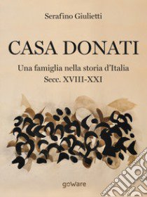 Casa Donati. Una famiglia nella storia d'Italia. Secc. XVIII-XXI libro di Giulietti Serafino