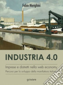 Industria 4.0. Imprese e distretti nella web economy. Percorsi per lo sviluppo della manifattura italiana libro di Menghini Fabio