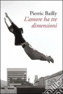 L'amore ha tre dimensioni libro di Bailly Pierric