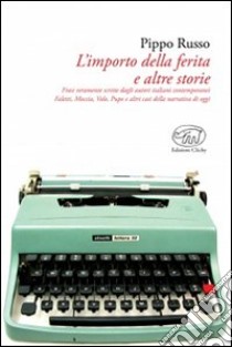 L'importo della ferita e altre storie. Frasi veramente scritte dagli autori italiani: Faletti, Moccia, Volo, Pupo e altri casi della narrativa contemporanea libro di Russo Pippo