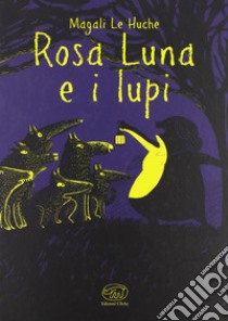 Rosa Luna e i lupi. Ediz. illustrata libro di Le Huche Magali