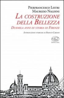 La costruzione della bellezza. Duemila anni di storia di Firenze libro di Listri P. Francesco; Naldini Maurizio