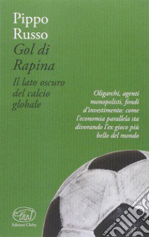 Gol di rapina. Il lato oscuro del calcio globale libro di Russo Pippo