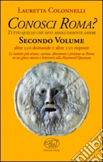 Conosci Roma? Tutto ciò che devi assolutamente sapere. Vol. 2 libro di Colonnelli Lauretta