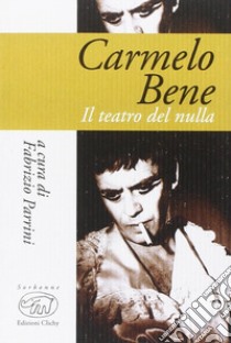 Carmelo Bene. Il teatro del nulla libro di Parrini F. (cur.)