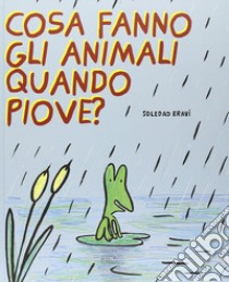 Cosa fanno gli animali quando piove? Ediz. illustrata, Soledad Bravi, Edizioni Clichy