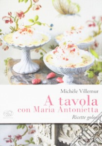A tavola con Maria Antonietta. Ricette golose libro di Villemur Michèle