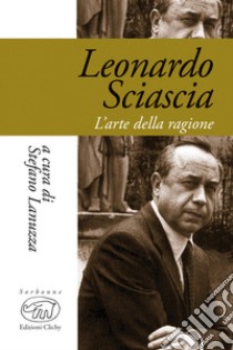 Leonardo Sciascia. L'arte della ragione libro di Lanuzza S. (cur.)