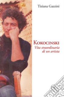 Kokocinski. Vita straordinaria di un artista libro di Gazzini Tiziana