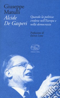 Alcide De Gasperi. Quando la politica credeva nell'Europa e nella democrazia libro di Matulli Beppe