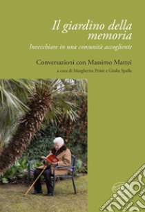 Il giardino della memoria. Invecchiare in una comunità accogliente libro di Primi M. (cur.); Spalla G. (cur.)