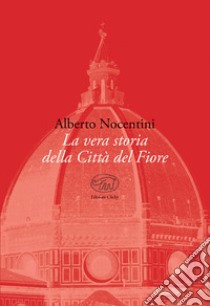 La vera storia della Città del Fiore libro di Nocentini Alberto