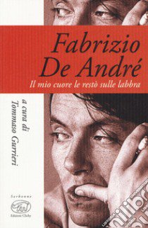 Fabrizio De André. Il mio cuore le restò sulle labbra libro di Gurrieri T. (cur.)