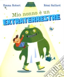 Mio nonno è un extraterrestre. Ediz. a colori libro di Robert Emma; Saillard Rémi