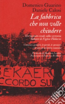 La fabbrica che non volle chiudere. Un racconto corale sulla vertenza Bekaert di Figline Valdarno libro di Guarino Domenico; Calosi Daniele