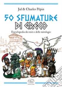 50 sfumature di greco. Enciclopedia dei miti e delle mitologie libro di Jul; Pépin Charles