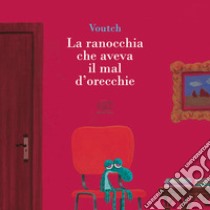 La ranocchia che aveva il mal d'orecchie. Ediz. a colori libro di Voutch