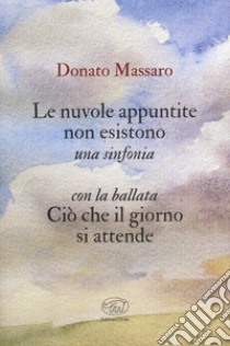 Le nuvole appuntite non esistono. Una sinfonia. Con la ballata Ciò che il giorno si attende libro di Massaro Donato