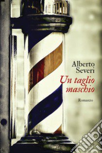 Un taglio maschio. Tre sorelle e un barber shop nella Firenze di fine secolo libro di Severi Alberto