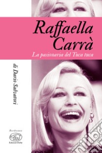 Raffaella Carrà. La pasionaria del tuca-tuca libro di Salvatori Dario