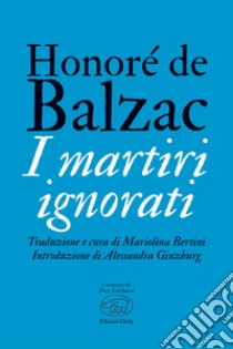 I martiri ignorati libro di Balzac Honoré de; Bertini M. (cur.)