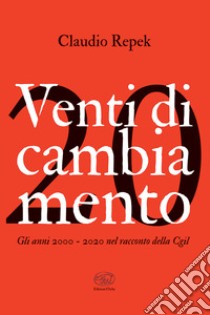 Venti di cambiamento. Gli anni 2000-2020 nel racconto della Cgil libro di Repek Claudio