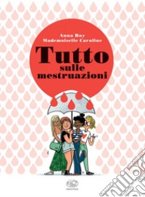 Tutto sulle mestruazioni libro di Roy Anna