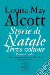 Storie di Natale. Racconti inediti. Vol. 3 libro di Alcott Louisa May; Rossi G. M. (cur.); De Luca F. (cur.)