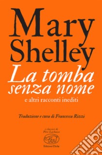 La tomba senza nome e altri racconti inediti libro di Shelley Mary; Rizzi F. (cur.)