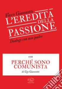 L'eredità della passione. Dialogo con mio padre con Perché sono comunista di Ugo Giannotti libro di Giannotti Vasco