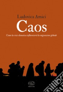 Caos. Come la crisi climatica influenzerà la migrazione globale libro di Amici Ludovica