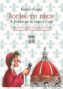 Icche' tu dici? A Firenze si parla così libro di Raddi Renzo