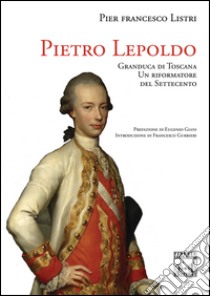 Pietro Leopoldo Granduca di Toscana. Un riformatore del Settecento libro di Listri P. Francesco