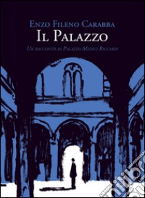 Il palazzo. Un racconto di Palazzo Medici Riccardi libro di Carabba Enzo Fileno