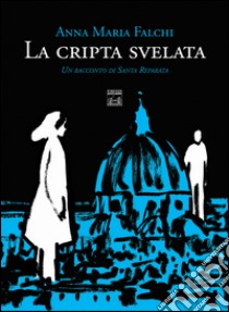 La cripta svelata. Un racconto di Santa Reparata libro di Falchi Anna Maria