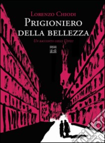 Prigioniero della bellezza. Un racconto degli Uffizi libro di Chiodi Lorenzo