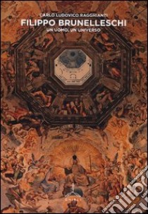 Filippo Brunelleschi. Un uomo, un universo. Ediz. illustrata libro di Ragghianti Carlo Ludovico