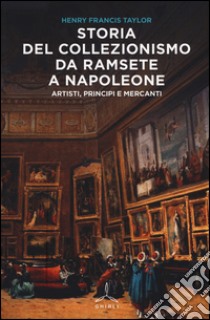 Storia del collezionismo da Ramsete a Napoleone. Artisti, principi e mercanti libro di Taylor Henry F.