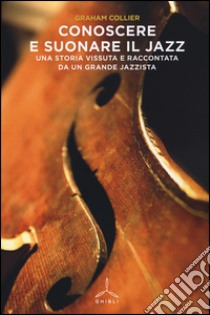 Conoscere e suonare il jazz. Una storia vissuta e raccontata da un grande jazzista libro di Collier Graham