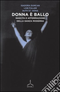 Donna è ballo. Nascita e affermazione della danza moderna libro di Duncan Isadora; Fuller Loie; St. Denis Ruth