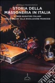 Storia della massoneria in Italia. I Liberi Muratori italiani dalle origini alla Rivoluzione francese libro di Francovich Carlo