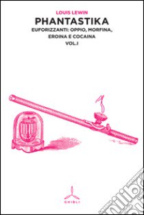 Phantastika. Vol. 1: Euforizzanti: oppio, morfina, eroina e cocaina libro di Lewin Louis