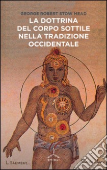 La dottrina del corpo sottile nella tradizione occidentale libro di Mead George Robert Stowe