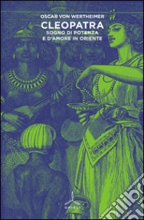 Cleopatra. Sogno di potenza e d'amore in Oriente libro di Wertheimer Oscar von