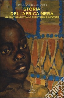 Storia dell'Africa nera. Una continente tra la preistoria e il futuro libro di Ki-Zerbo Joseph