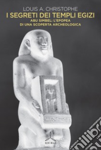 I segreti dei templi egizi. Abu Simbel: l'epopea di una scoperta archeologica libro di Christophe Louis A.