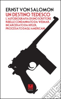 Un destino tedesco. L'autobiografia di uno scrittore ribelle condannato da Weimar, incarcerato da Hitler, processato dagli americani libro di Salomon Ernst von